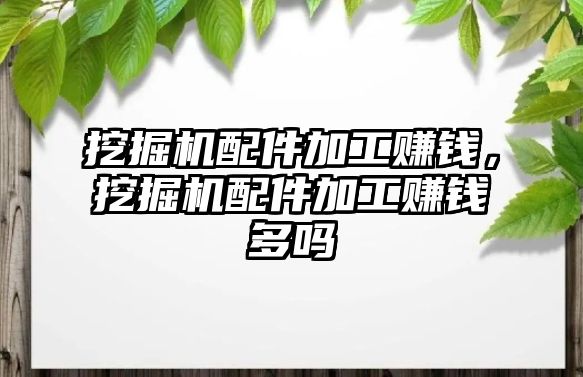 挖掘機配件加工賺錢，挖掘機配件加工賺錢多嗎