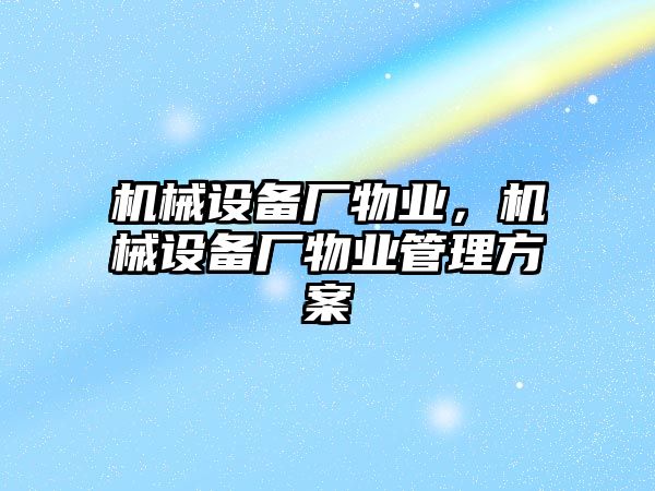 機械設(shè)備廠物業(yè)，機械設(shè)備廠物業(yè)管理方案