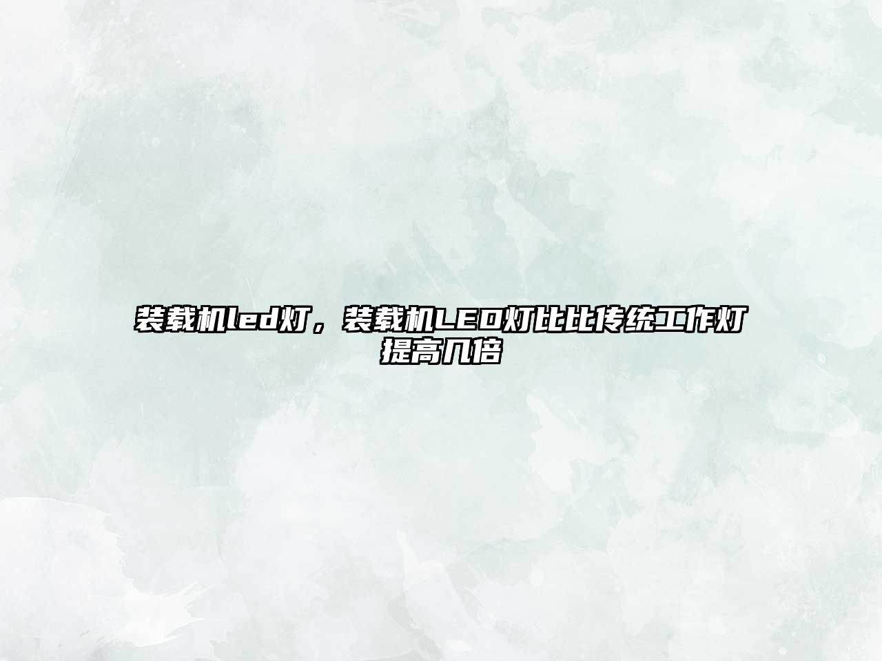 裝載機(jī)led燈，裝載機(jī)LED燈比比傳統(tǒng)工作燈提高幾倍