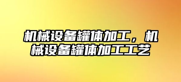 機械設(shè)備罐體加工，機械設(shè)備罐體加工工藝