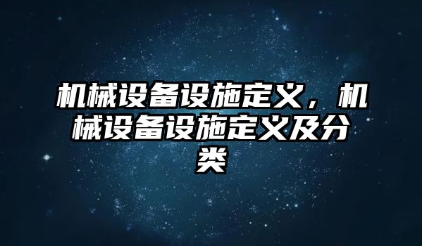 機械設(shè)備設(shè)施定義，機械設(shè)備設(shè)施定義及分類