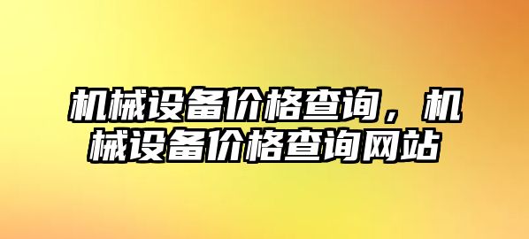機(jī)械設(shè)備價(jià)格查詢，機(jī)械設(shè)備價(jià)格查詢網(wǎng)站