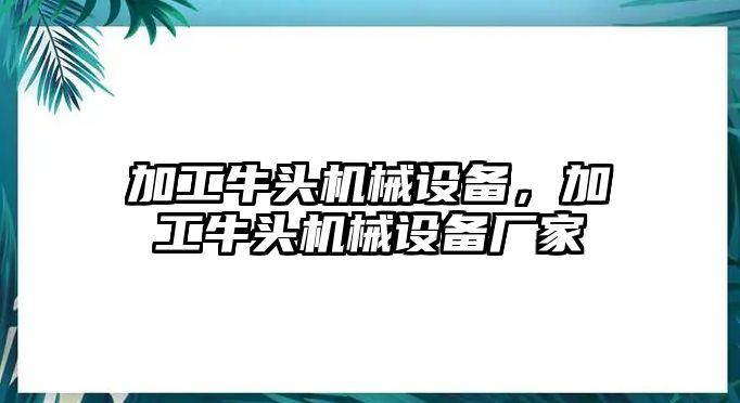 加工牛頭機械設備，加工牛頭機械設備廠家