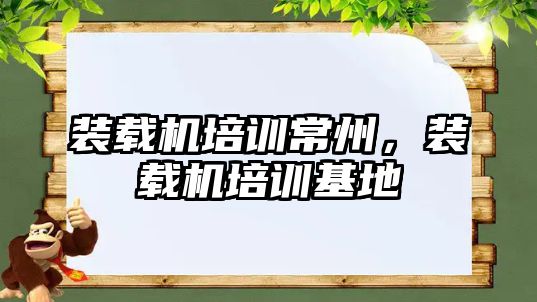 裝載機(jī)培訓(xùn)常州，裝載機(jī)培訓(xùn)基地