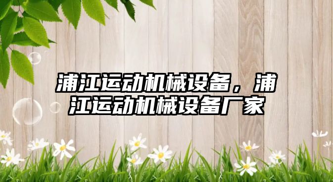 浦江運動機械設(shè)備，浦江運動機械設(shè)備廠家