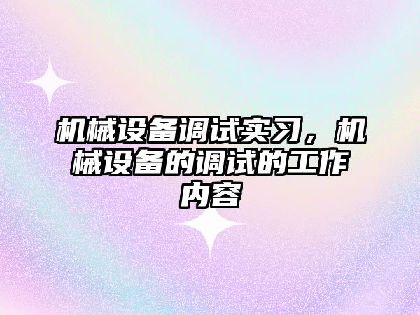 機(jī)械設(shè)備調(diào)試實(shí)習(xí)，機(jī)械設(shè)備的調(diào)試的工作內(nèi)容