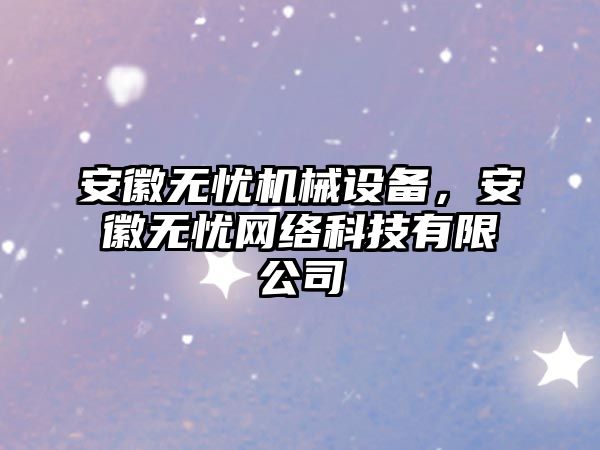 安徽無憂機(jī)械設(shè)備，安徽無憂網(wǎng)絡(luò)科技有限公司