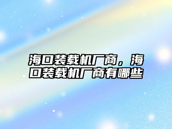 ?？谘b載機廠商，海口裝載機廠商有哪些