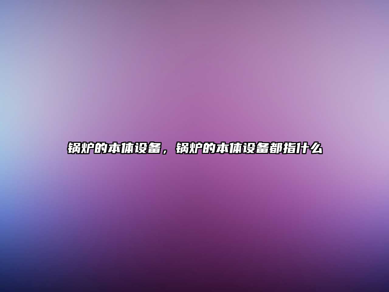 鍋爐的本體設(shè)備，鍋爐的本體設(shè)備都指什么