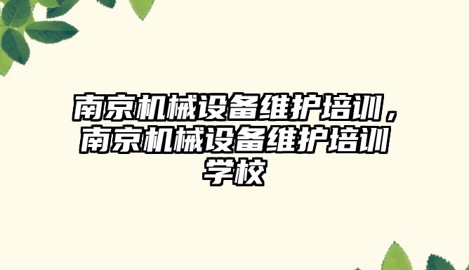 南京機(jī)械設(shè)備維護(hù)培訓(xùn)，南京機(jī)械設(shè)備維護(hù)培訓(xùn)學(xué)校