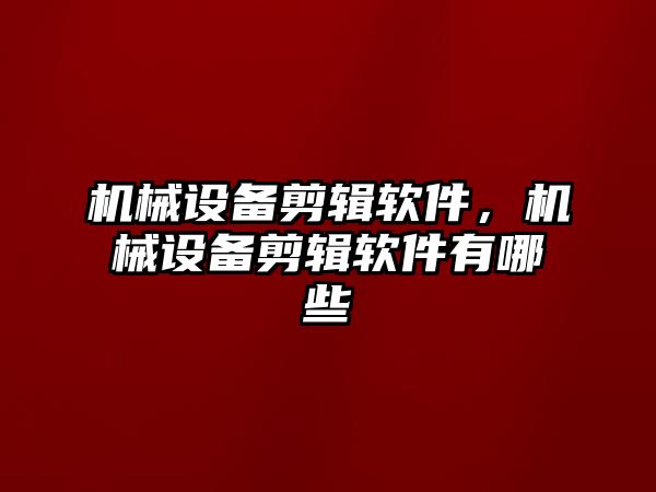 機械設備剪輯軟件，機械設備剪輯軟件有哪些
