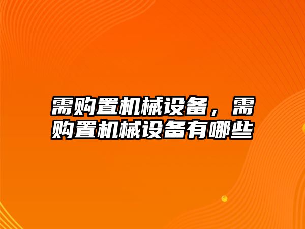 需購(gòu)置機(jī)械設(shè)備，需購(gòu)置機(jī)械設(shè)備有哪些