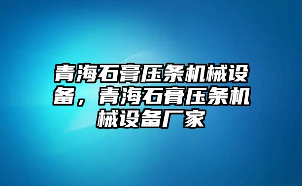 青海石膏壓條機械設(shè)備，青海石膏壓條機械設(shè)備廠家