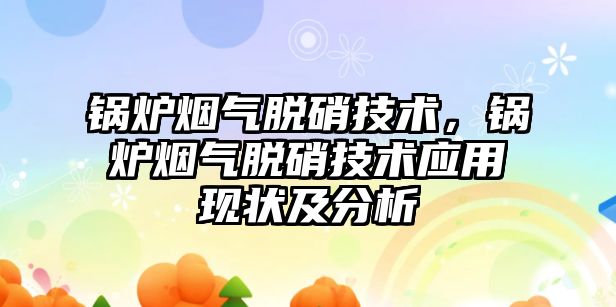 鍋爐煙氣脫硝技術(shù)，鍋爐煙氣脫硝技術(shù)應(yīng)用現(xiàn)狀及分析