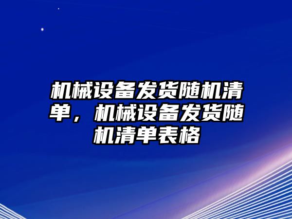 機(jī)械設(shè)備發(fā)貨隨機(jī)清單，機(jī)械設(shè)備發(fā)貨隨機(jī)清單表格
