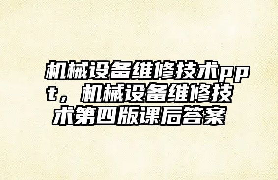 機械設備維修技術ppt，機械設備維修技術第四版課后答案