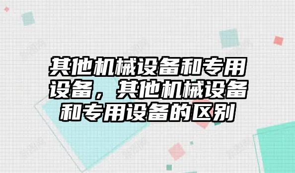 其他機(jī)械設(shè)備和專用設(shè)備，其他機(jī)械設(shè)備和專用設(shè)備的區(qū)別
