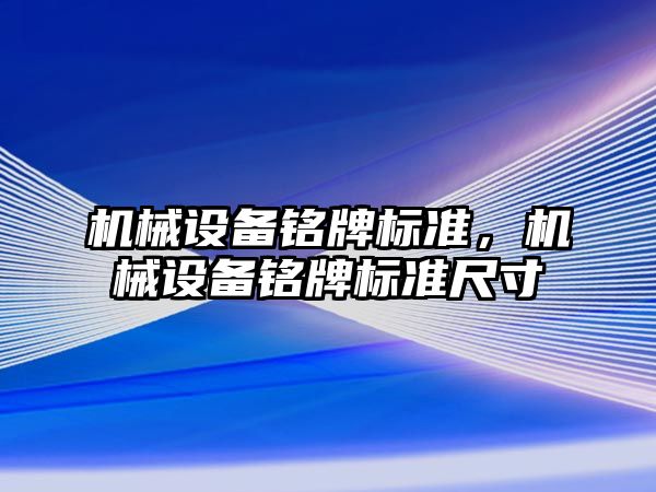 機(jī)械設(shè)備銘牌標(biāo)準(zhǔn)，機(jī)械設(shè)備銘牌標(biāo)準(zhǔn)尺寸