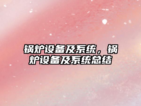 鍋爐設(shè)備及系統(tǒng)，鍋爐設(shè)備及系統(tǒng)總結(jié)