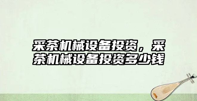 采茶機械設備投資，采茶機械設備投資多少錢