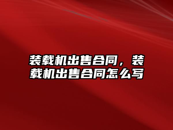 裝載機出售合同，裝載機出售合同怎么寫