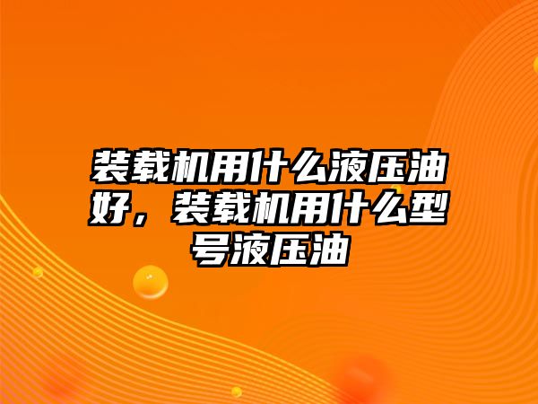 裝載機(jī)用什么液壓油好，裝載機(jī)用什么型號(hào)液壓油