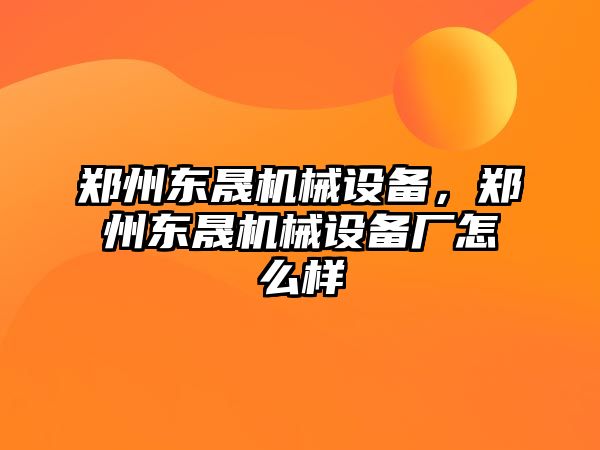 鄭州東晟機(jī)械設(shè)備，鄭州東晟機(jī)械設(shè)備廠怎么樣