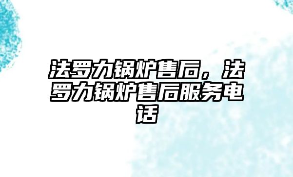 法羅力鍋爐售后，法羅力鍋爐售后服務(wù)電話