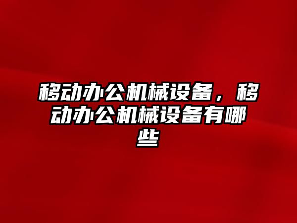 移動(dòng)辦公機(jī)械設(shè)備，移動(dòng)辦公機(jī)械設(shè)備有哪些