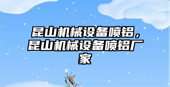 昆山機(jī)械設(shè)備噴鋁，昆山機(jī)械設(shè)備噴鋁廠家
