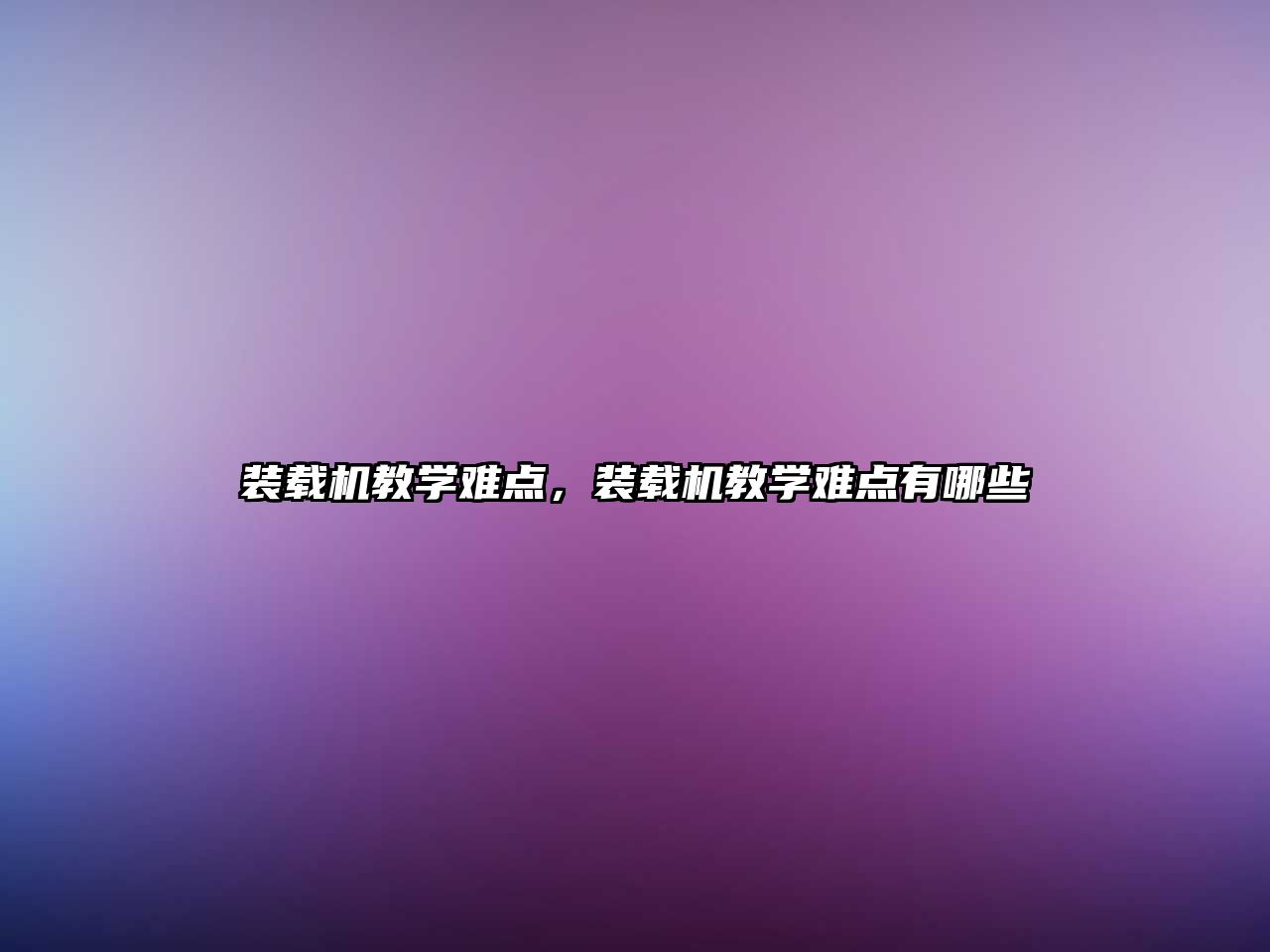 裝載機教學難點，裝載機教學難點有哪些