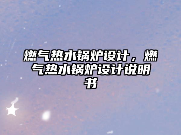 燃?xì)鉄崴仩t設(shè)計(jì)，燃?xì)鉄崴仩t設(shè)計(jì)說(shuō)明書(shū)