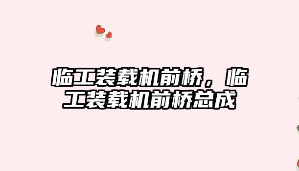 臨工裝載機前橋，臨工裝載機前橋總成