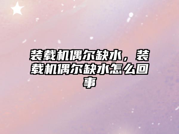 裝載機偶爾缺水，裝載機偶爾缺水怎么回事