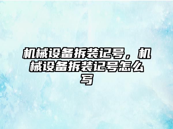 機(jī)械設(shè)備拆裝記號(hào)，機(jī)械設(shè)備拆裝記號(hào)怎么寫