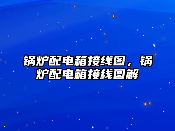 鍋爐配電箱接線圖，鍋爐配電箱接線圖解