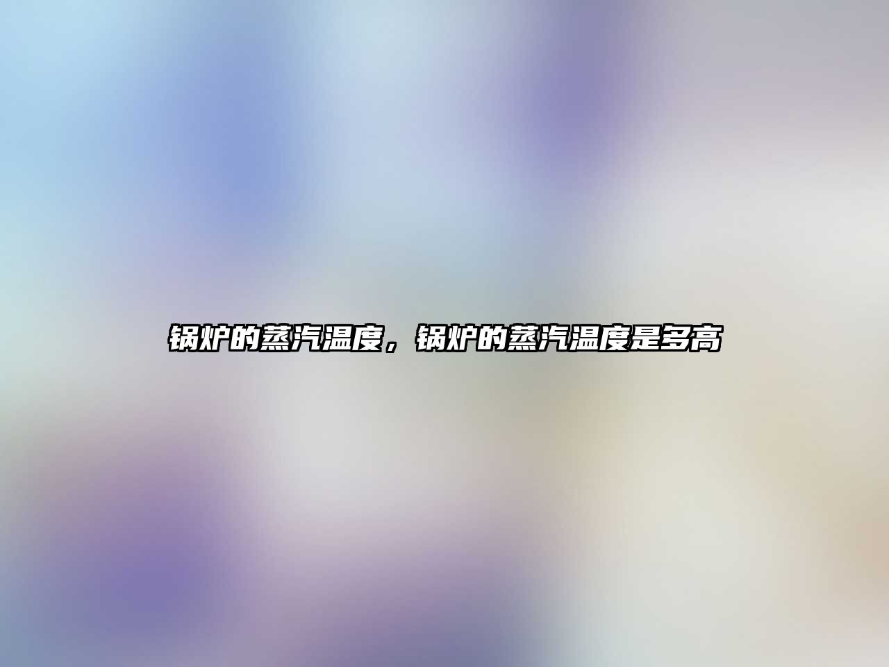 鍋爐的蒸汽溫度，鍋爐的蒸汽溫度是多高