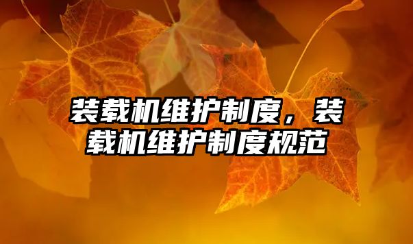裝載機維護制度，裝載機維護制度規(guī)范