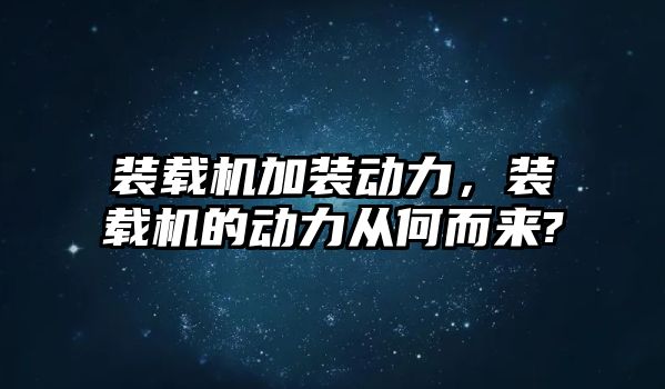 裝載機(jī)加裝動(dòng)力，裝載機(jī)的動(dòng)力從何而來?