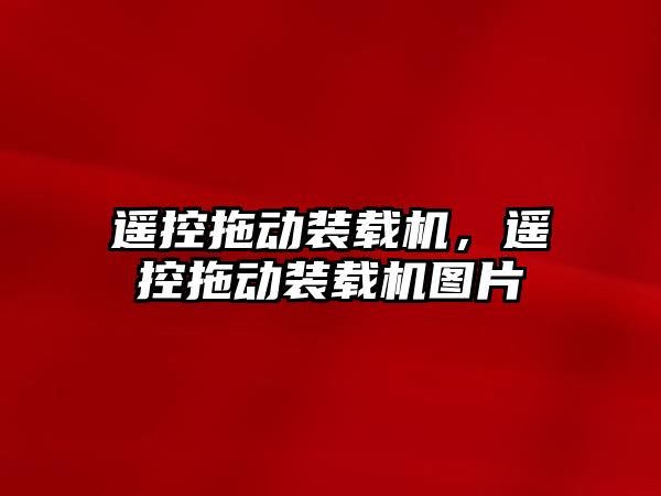 遙控拖動(dòng)裝載機(jī)，遙控拖動(dòng)裝載機(jī)圖片