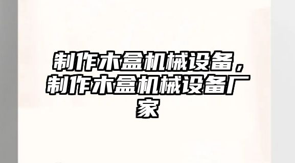 制作木盒機械設備，制作木盒機械設備廠家