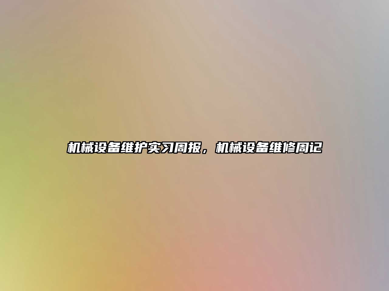 機械設(shè)備維護實習(xí)周報，機械設(shè)備維修周記