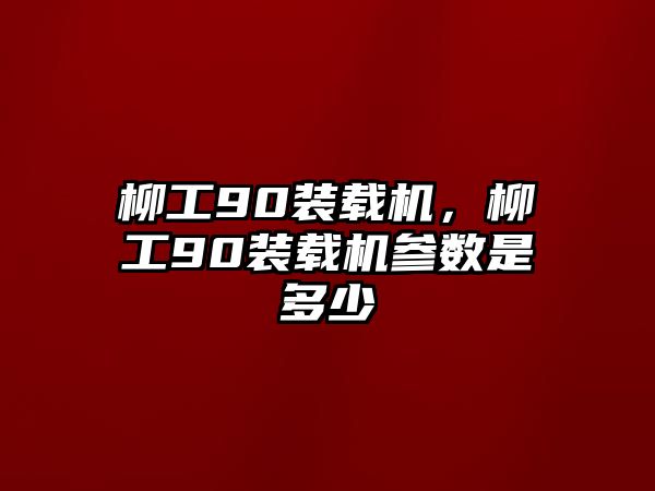 柳工90裝載機，柳工90裝載機參數是多少