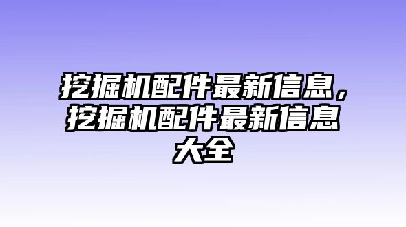 挖掘機(jī)配件最新信息，挖掘機(jī)配件最新信息大全