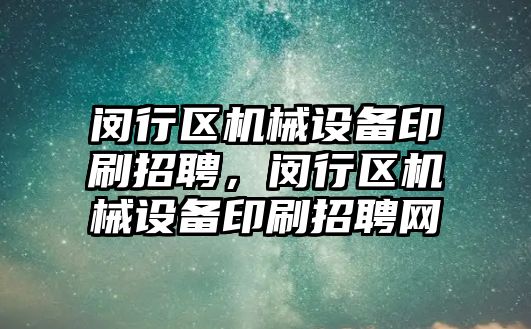 閔行區(qū)機械設備印刷招聘，閔行區(qū)機械設備印刷招聘網(wǎng)