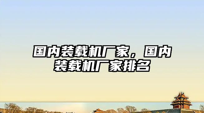 國(guó)內(nèi)裝載機(jī)廠家，國(guó)內(nèi)裝載機(jī)廠家排名
