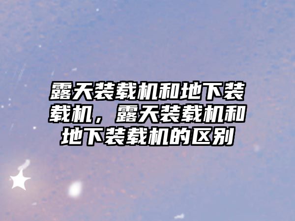露天裝載機(jī)和地下裝載機(jī)，露天裝載機(jī)和地下裝載機(jī)的區(qū)別