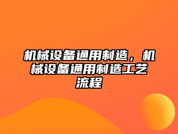 機械設(shè)備通用制造，機械設(shè)備通用制造工藝流程