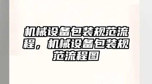 機(jī)械設(shè)備包裝規(guī)范流程，機(jī)械設(shè)備包裝規(guī)范流程圖