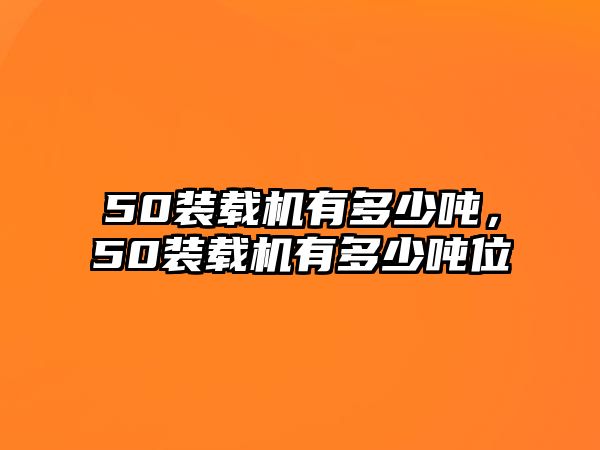 50裝載機(jī)有多少噸，50裝載機(jī)有多少噸位